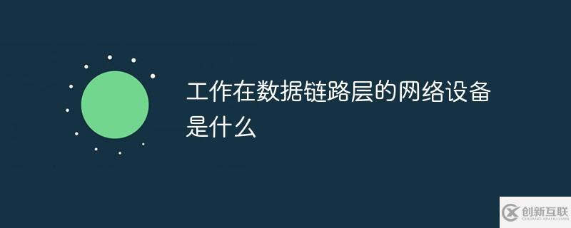 計(jì)算機(jī)網(wǎng)絡(luò)中工作在數(shù)據(jù)鏈路層的網(wǎng)絡(luò)設(shè)備是哪個(gè)