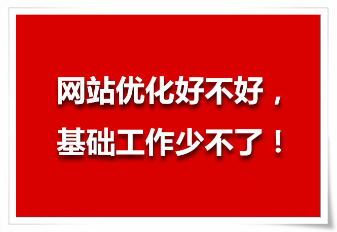 網(wǎng)站優(yōu)化好不好，基礎(chǔ)工作少不了！