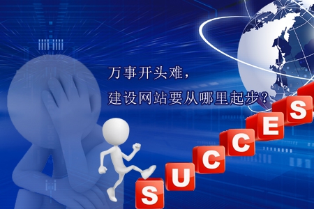 萬(wàn)事開(kāi)頭難，建設(shè)網(wǎng)站要從哪里起步