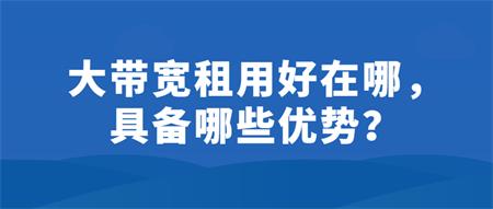 大帶寬租用好在哪？具備哪些優(yōu)勢？