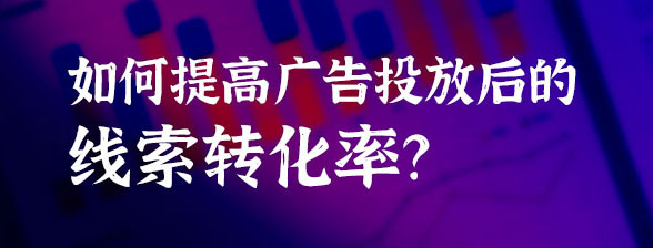 如何提高廣告投放后的線索轉化率？